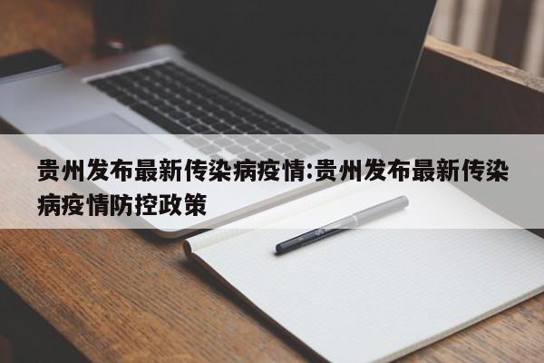 贵州发布最新传染病疫情:贵州发布最新传染病疫情防控政策