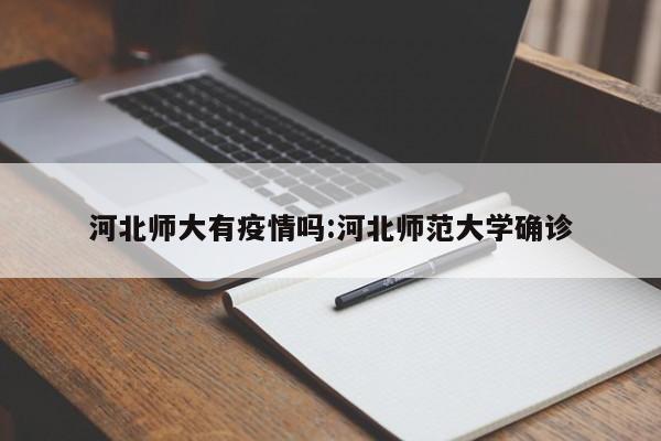 河北师大有疫情吗:河北师范大学确诊