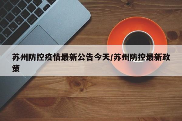 苏州防控疫情最新公告今天/苏州防控最新政策