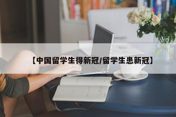 【中国留学生得新冠/留学生患新冠】