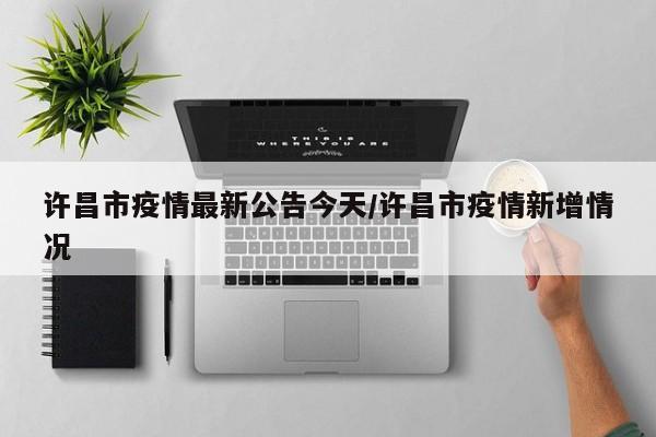 许昌市疫情最新公告今天/许昌市疫情新增情况