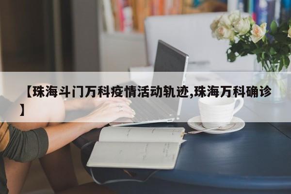 【珠海斗门万科疫情活动轨迹,珠海万科确诊】