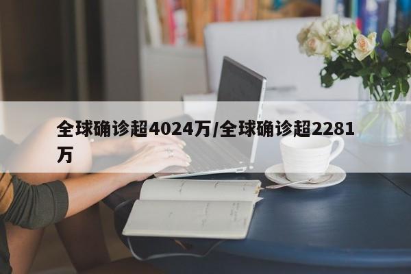 全球确诊超4024万/全球确诊超2281万
