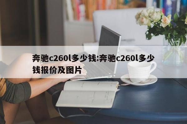 奔驰c260l多少钱:奔驰c260l多少钱报价及图片