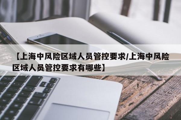 【上海中风险区域人员管控要求/上海中风险区域人员管控要求有哪些】