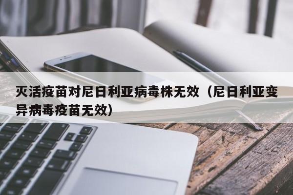 灭活疫苗对尼日利亚病毒株无效（尼日利亚变异病毒疫苗无效）