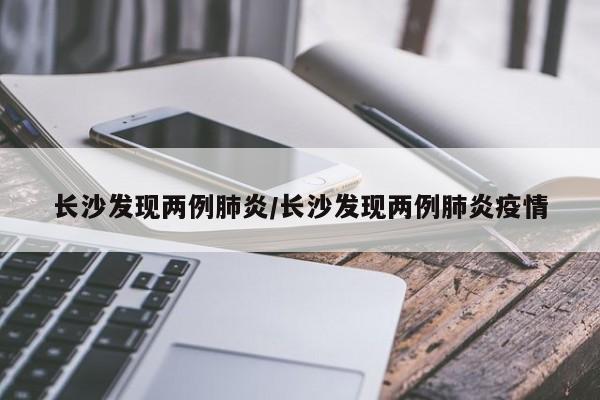 长沙发现两例肺炎/长沙发现两例肺炎疫情